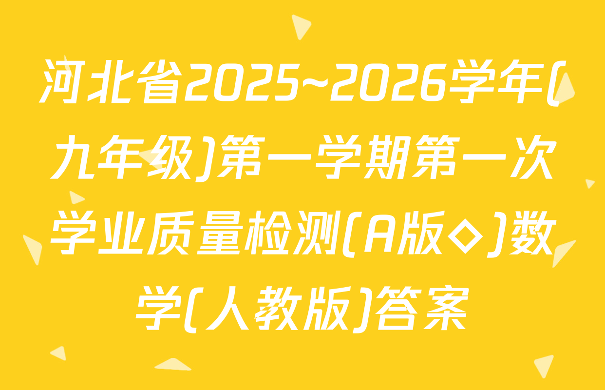 河北省2025~2026学年(九年级)第一学期第一次学业质量检测(A版◇)数学(人教版)答案