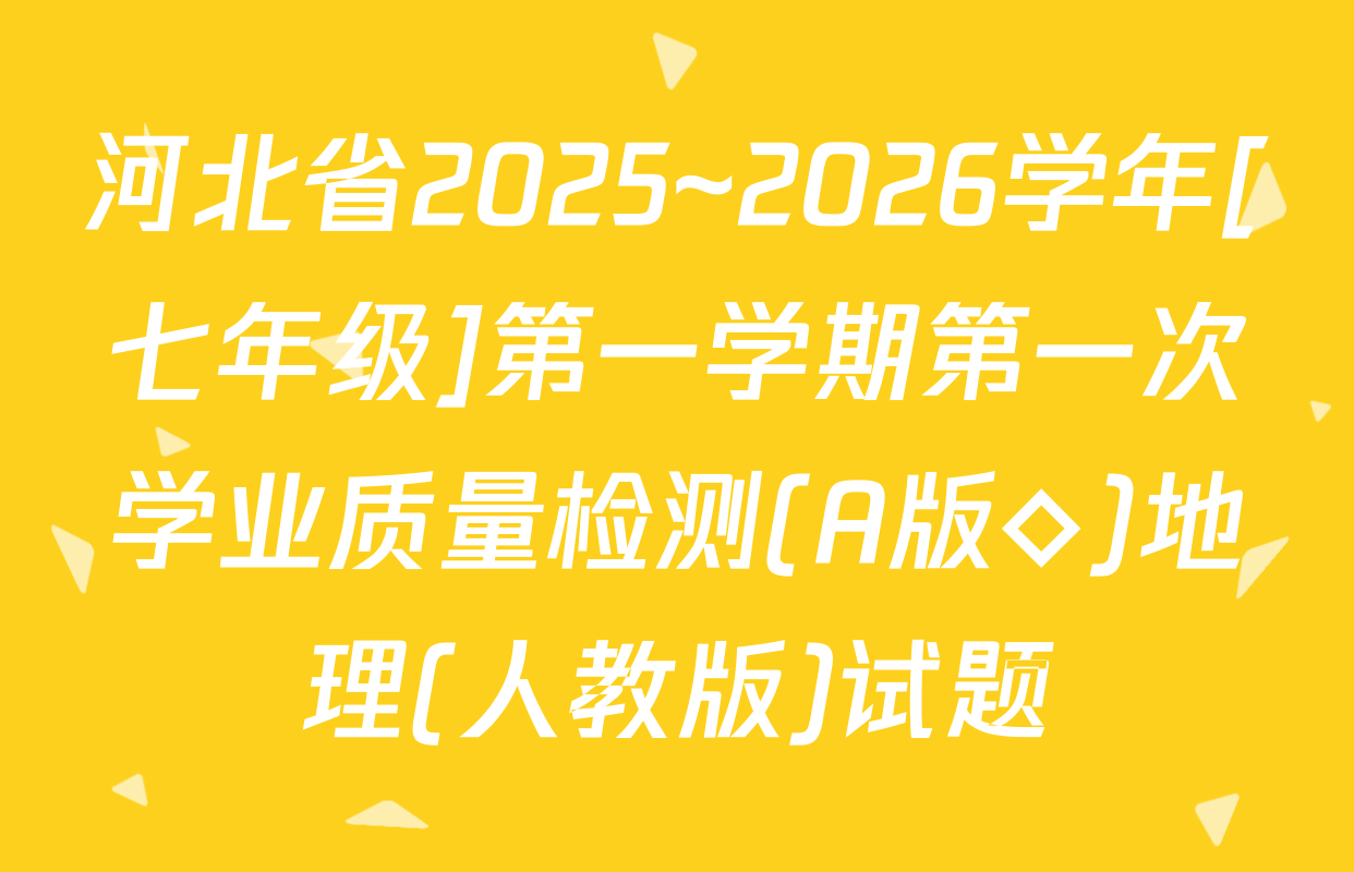 河北省2025~2026学年[七年级]第一学期第一次学业质量检测(A版◇)地理(人教版)试题