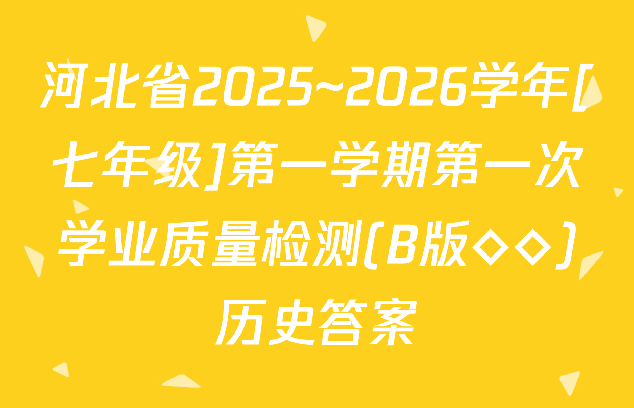 河北省2025~2026学年[七年级]第一学期第一次学业质量检测(B版◇◇)历史答案