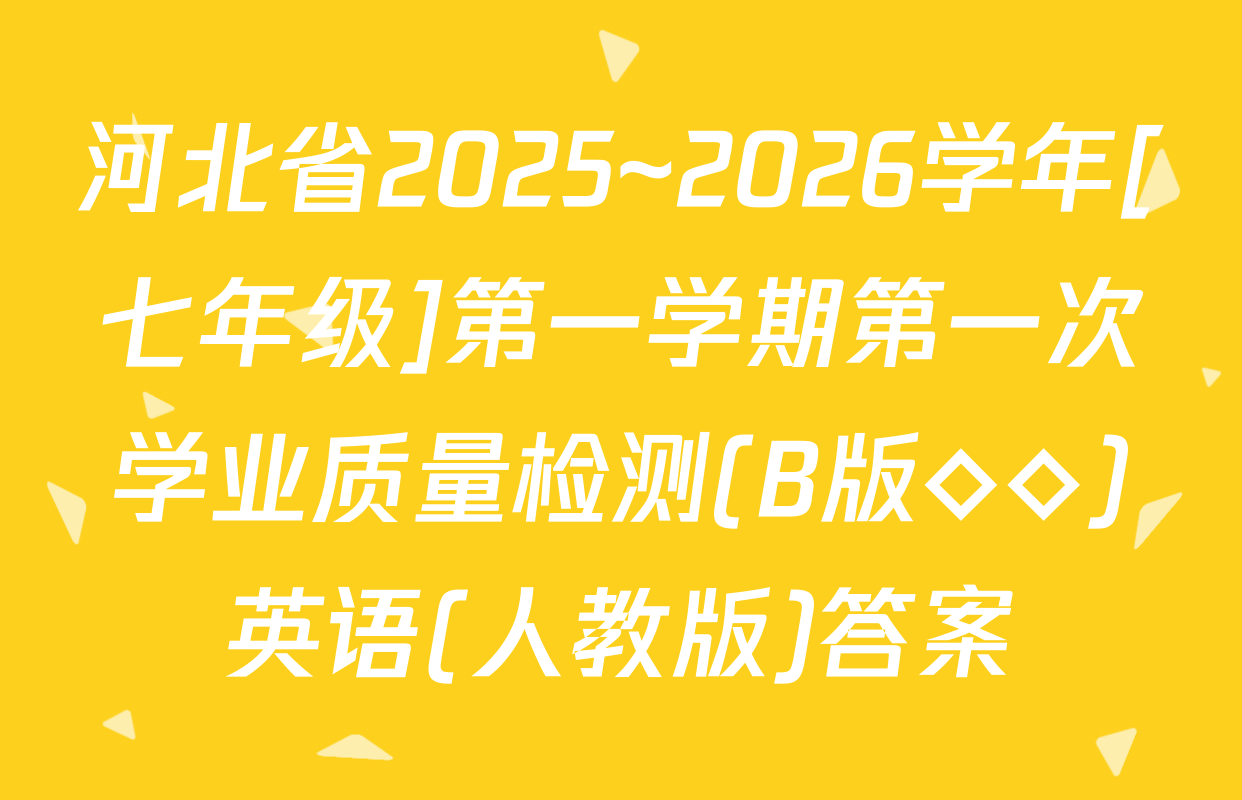 河北省2025~2026学年[七年级]第一学期第一次学业质量检测(B版◇◇)英语(人教版)答案