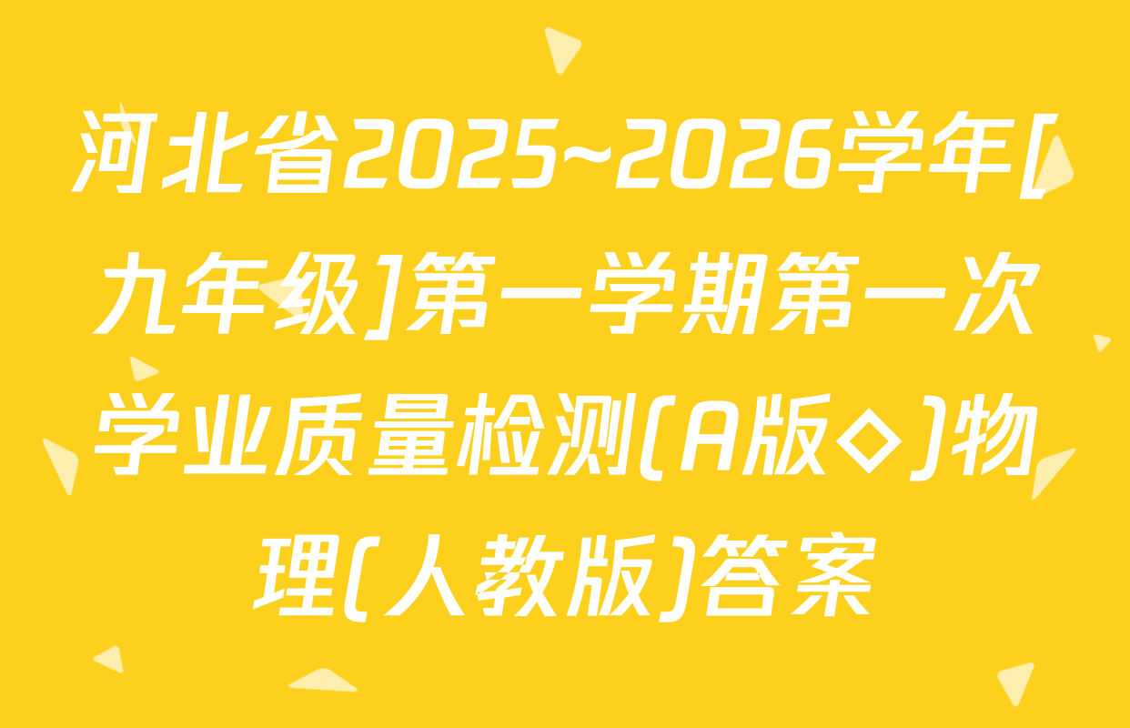 河北省2025~2026学年[九年级]第一学期第一次学业质量检测(A版◇)物理(人教版)答案