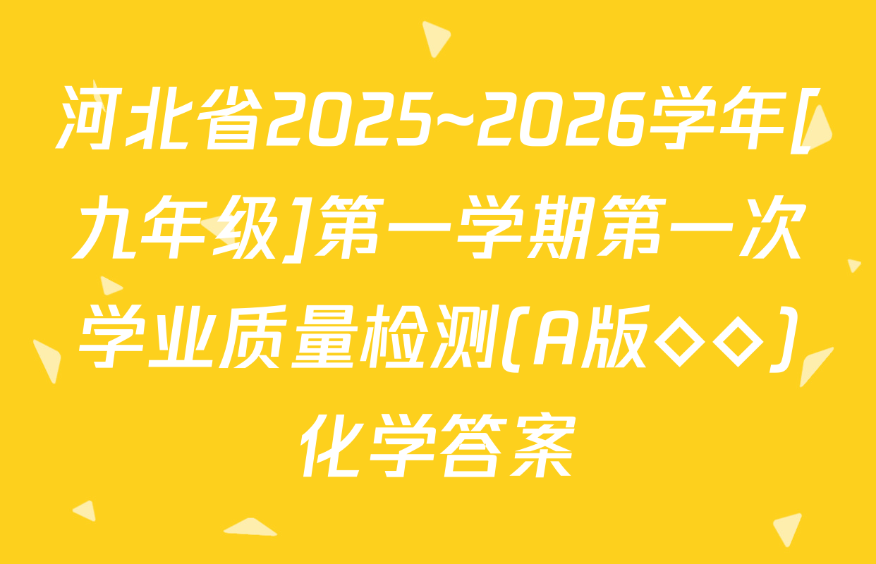 河北省2025~2026学年[九年级]第一学期第一次学业质量检测(A版◇◇)化学答案