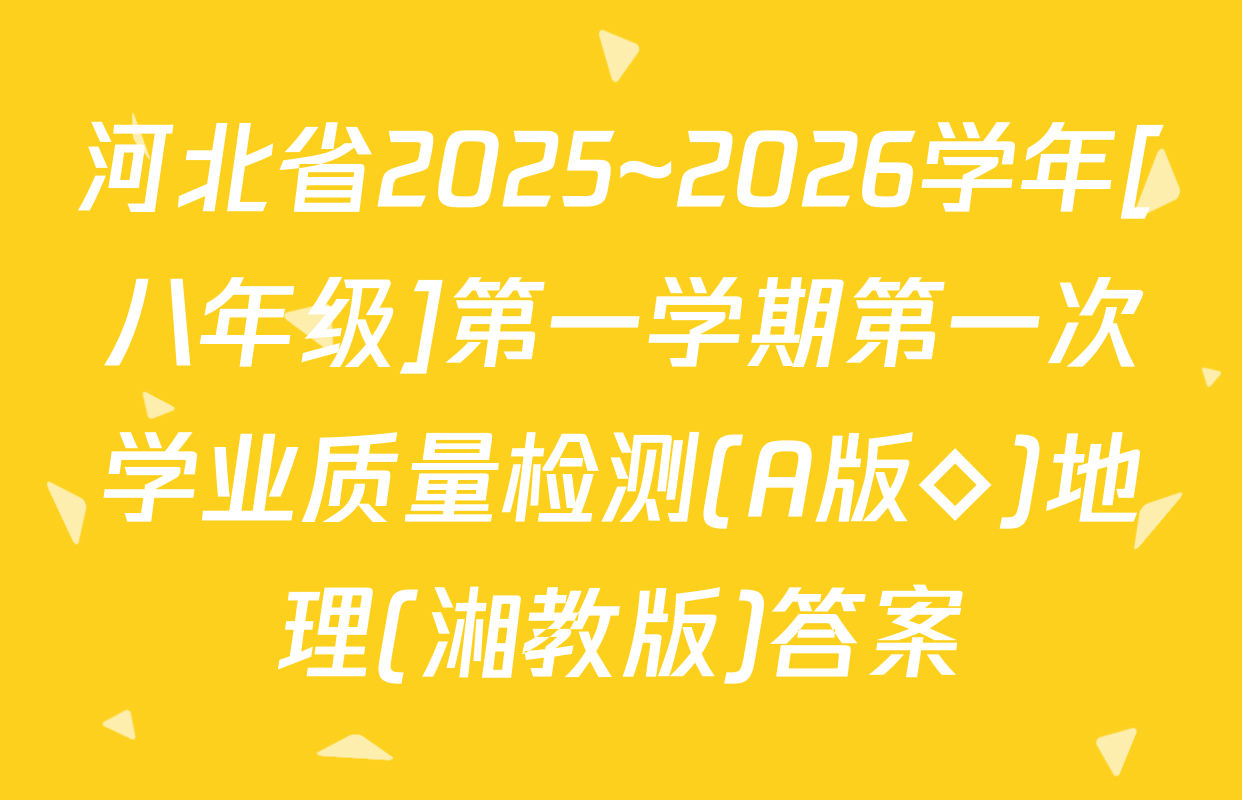 河北省2025~2026学年[八年级]第一学期第一次学业质量检测(A版◇)地理(湘教版)答案