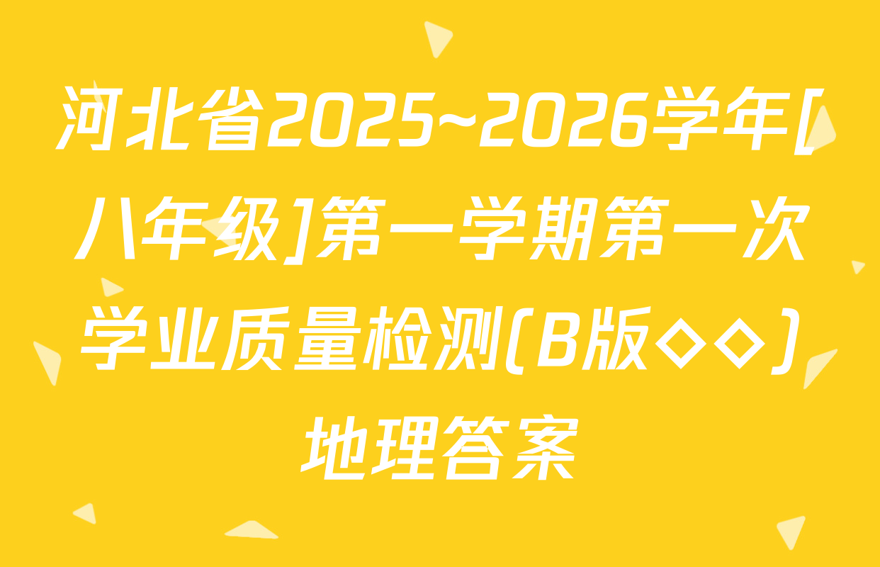 河北省2025~2026学年[八年级]第一学期第一次学业质量检测(B版◇◇)地理答案