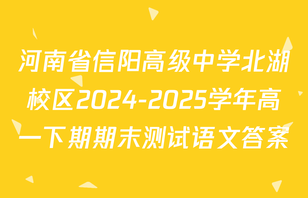 河南省信阳高级中学北湖校区2024-2025学年高一下期期末测试语文答案