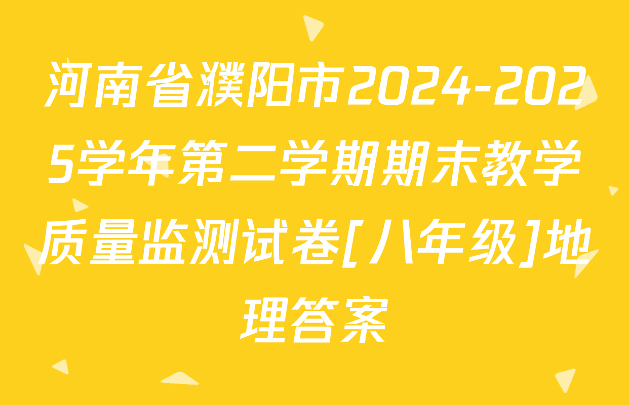 河南省濮阳市2024-2025学年第二学期期末教学质量监测试卷[八年级]地理答案