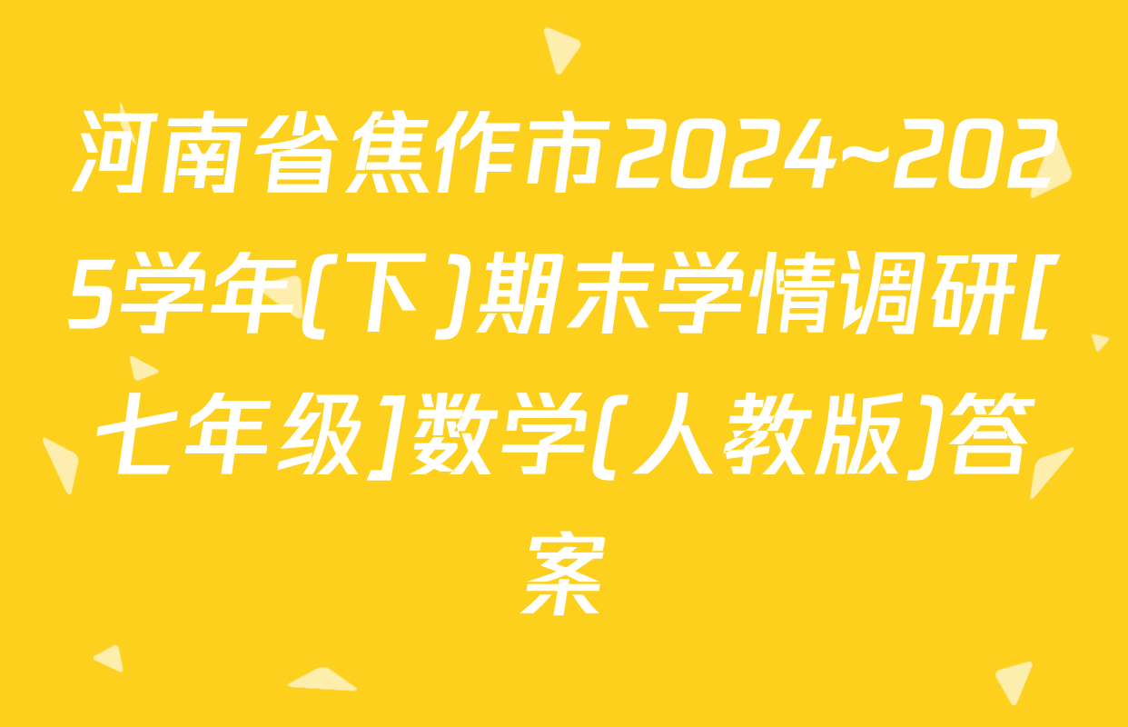 河南省焦作市2024~2025学年(下)期末学情调研[七年级]数学(人教版)答案