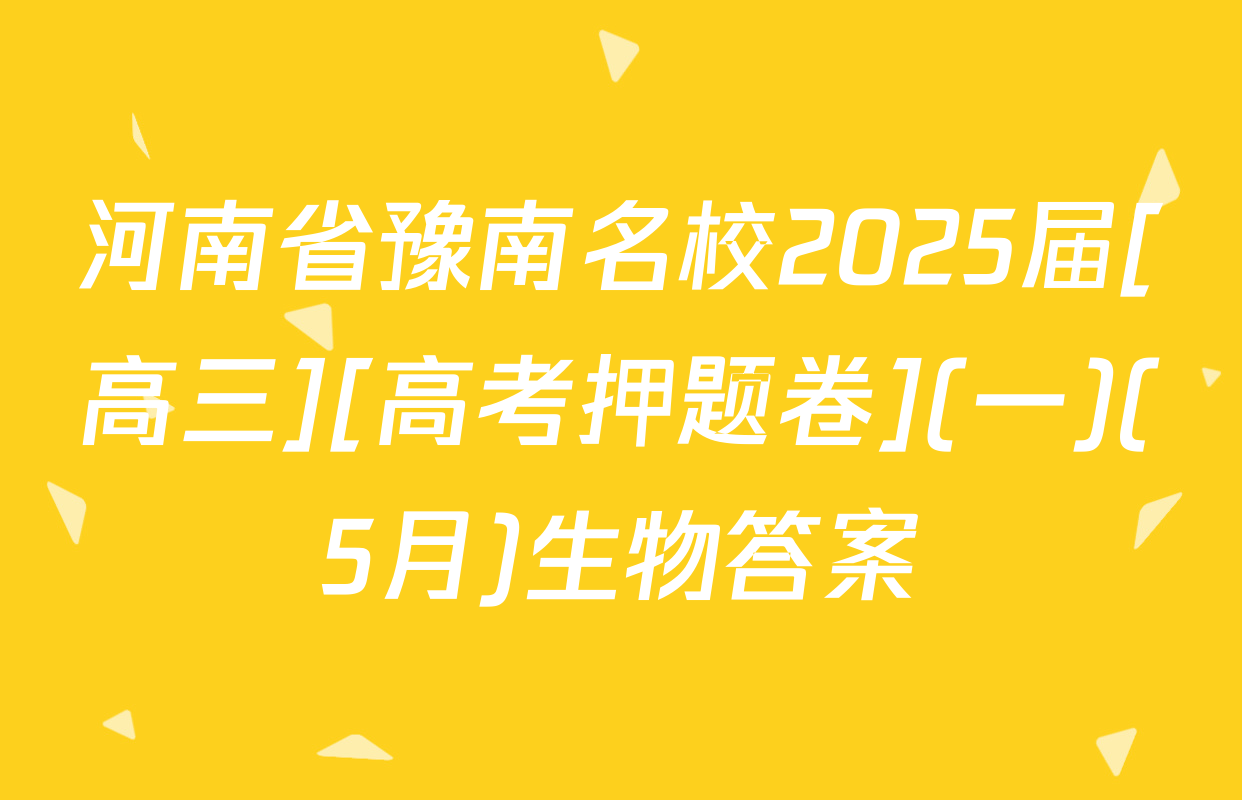 河南省豫南名校2025届[高三][高考押题卷](一)(5月)生物答案