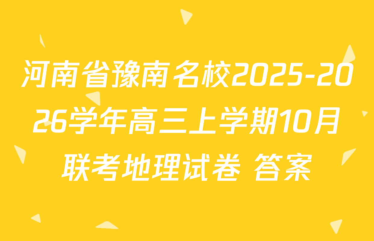 河南省豫南名校2025-2026学年高三上学期10月联考地理试卷 答案