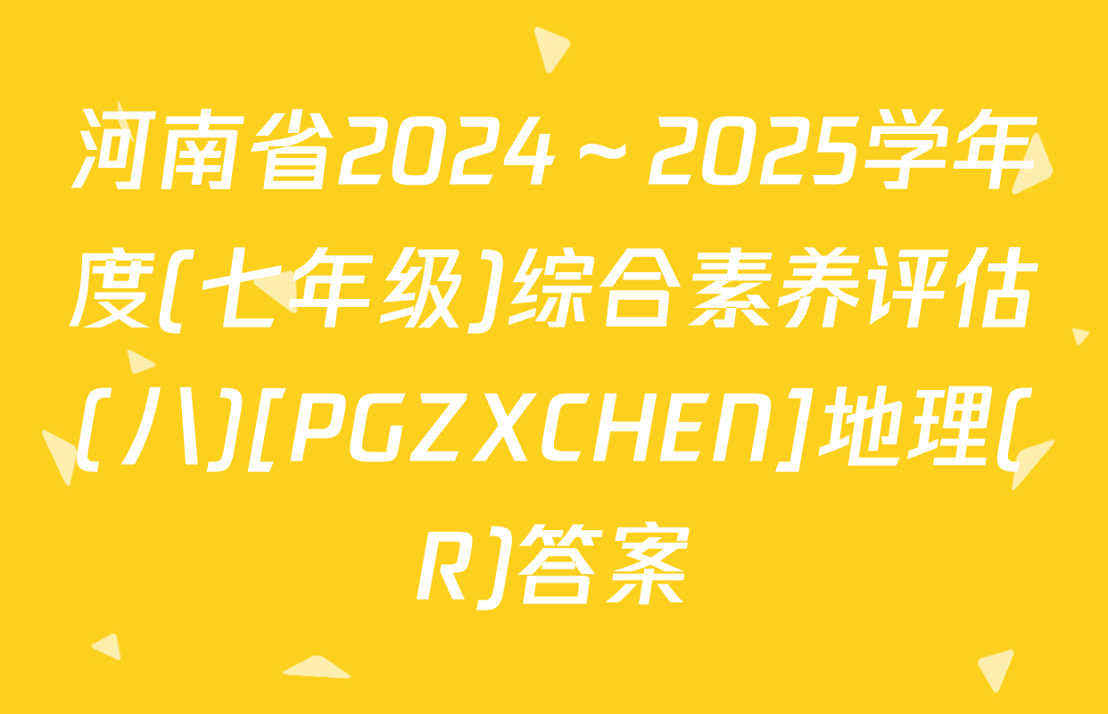 河南省2024～2025学年度(七年级)综合素养评估(八)[PGZXCHEN]地理(R)答案