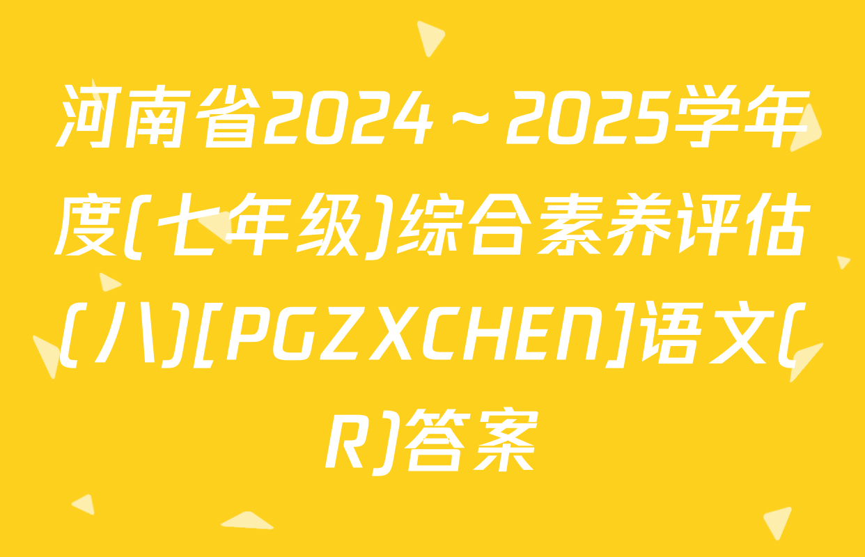 河南省2024～2025学年度(七年级)综合素养评估(八)[PGZXCHEN]语文(R)答案