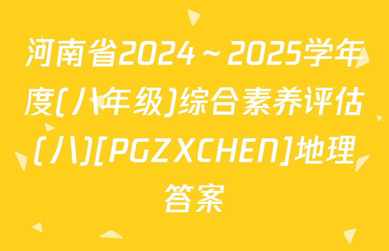河南省2024～2025学年度(八年级)综合素养评估(八)[PGZXCHEN]地理答案