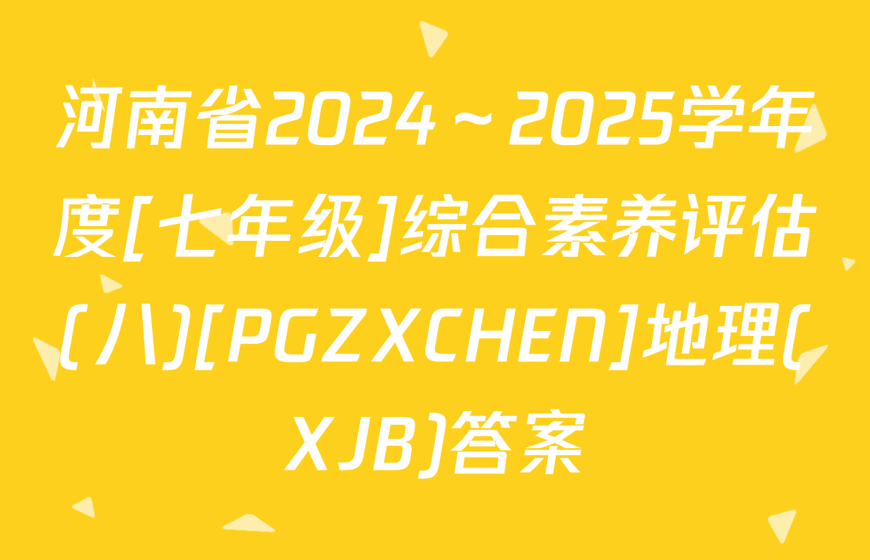河南省2024～2025学年度[七年级]综合素养评估(八)[PGZXCHEN]地理(XJB)答案