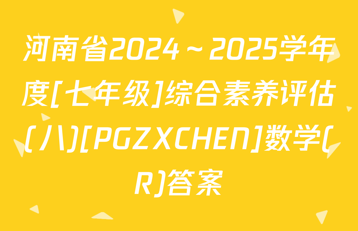 河南省2024～2025学年度[七年级]综合素养评估(八)[PGZXCHEN]数学(R)答案