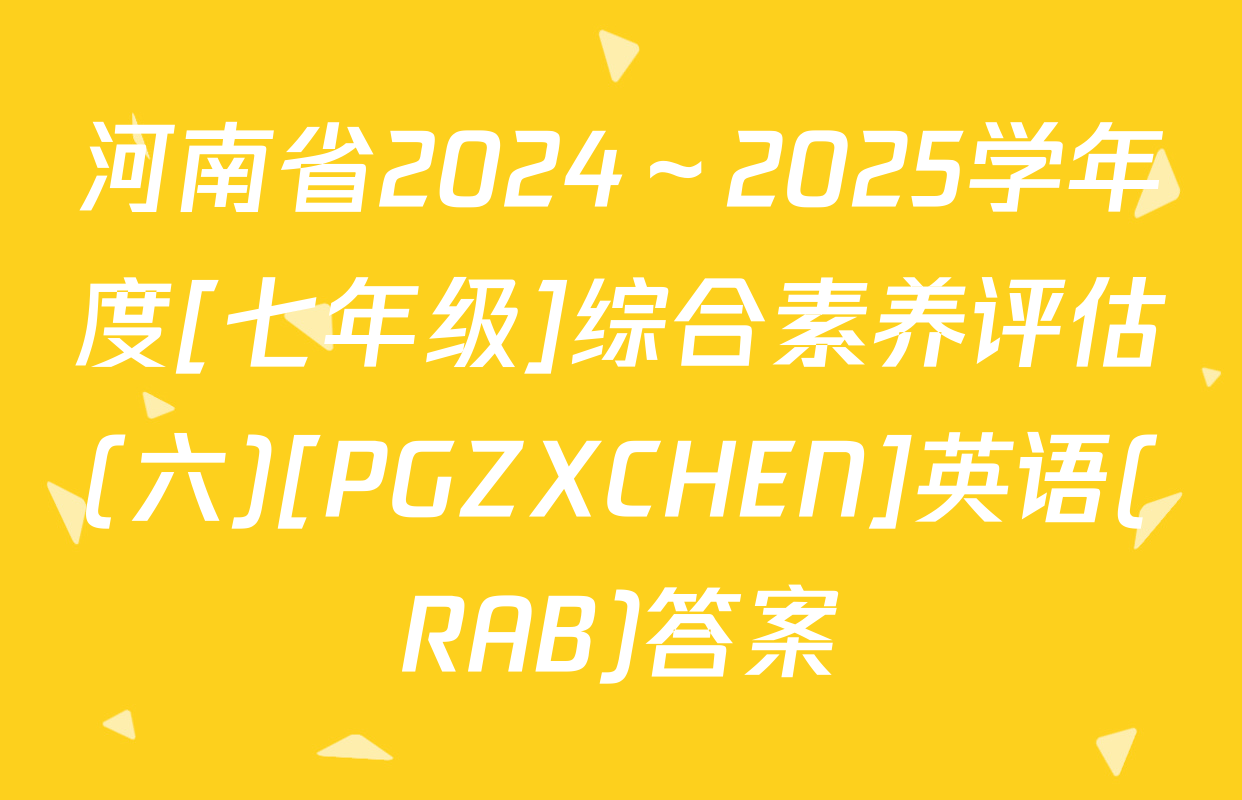 河南省2024～2025学年度[七年级]综合素养评估(六)[PGZXCHEN]英语(RAB)答案