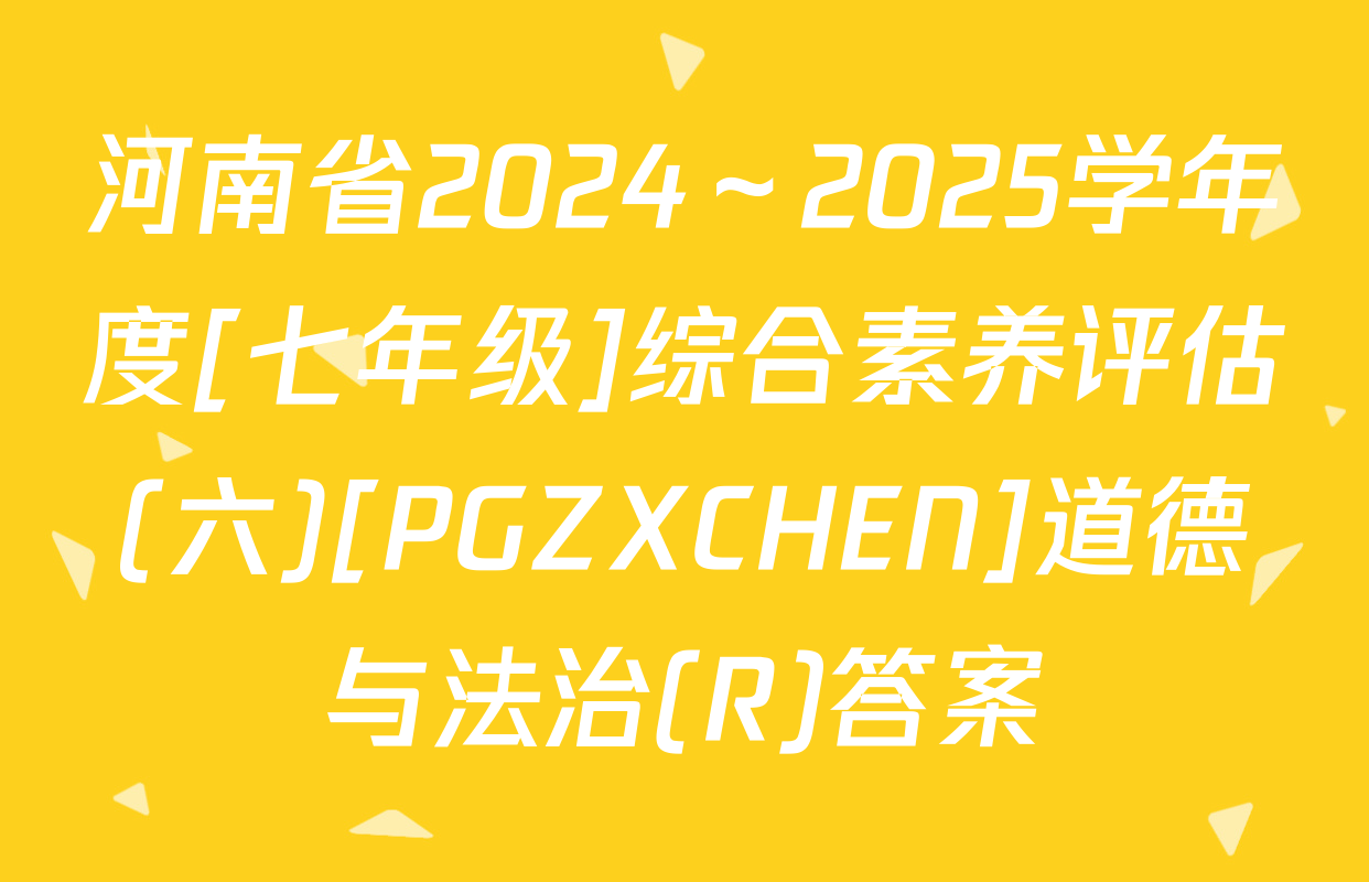河南省2024～2025学年度[七年级]综合素养评估(六)[PGZXCHEN]道德与法治(R)答案