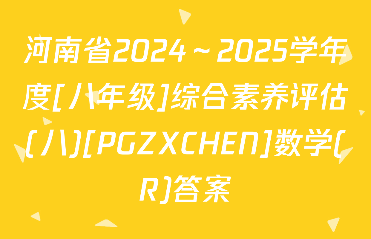 河南省2024～2025学年度[八年级]综合素养评估(八)[PGZXCHEN]数学(R)答案