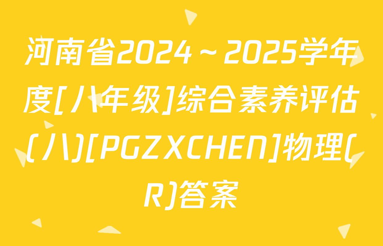 河南省2024～2025学年度[八年级]综合素养评估(八)[PGZXCHEN]物理(R)答案