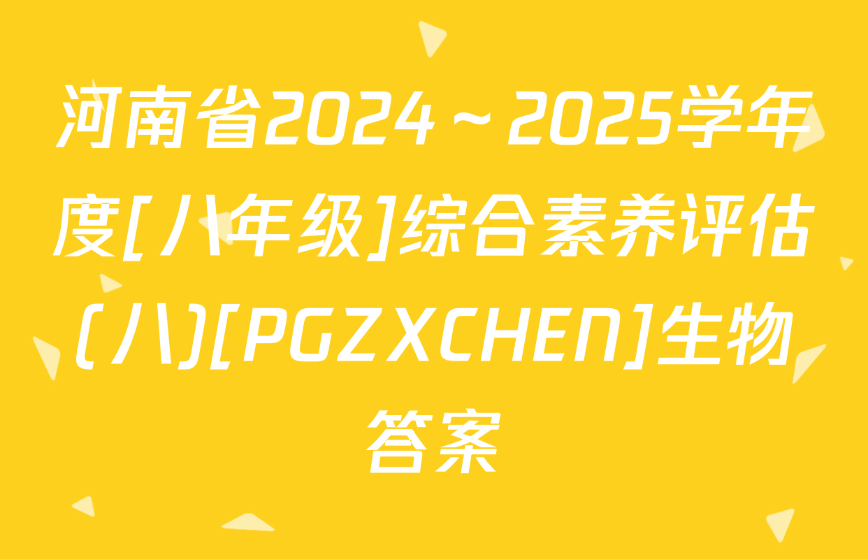 河南省2024～2025学年度[八年级]综合素养评估(八)[PGZXCHEN]生物答案