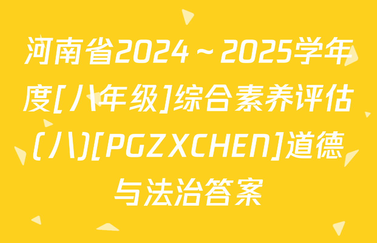 河南省2024～2025学年度[八年级]综合素养评估(八)[PGZXCHEN]道德与法治答案