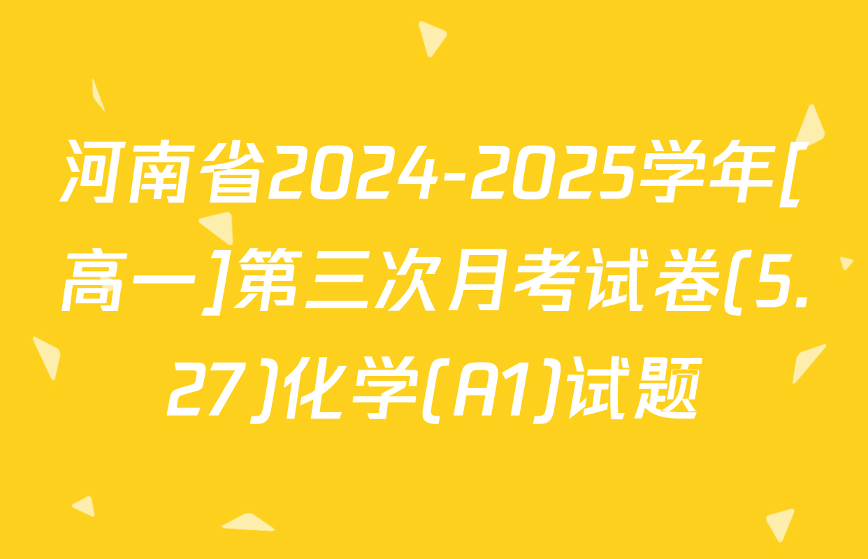 河南省2024-2025学年[高一]第三次月考试卷(5.27)化学(A1)试题