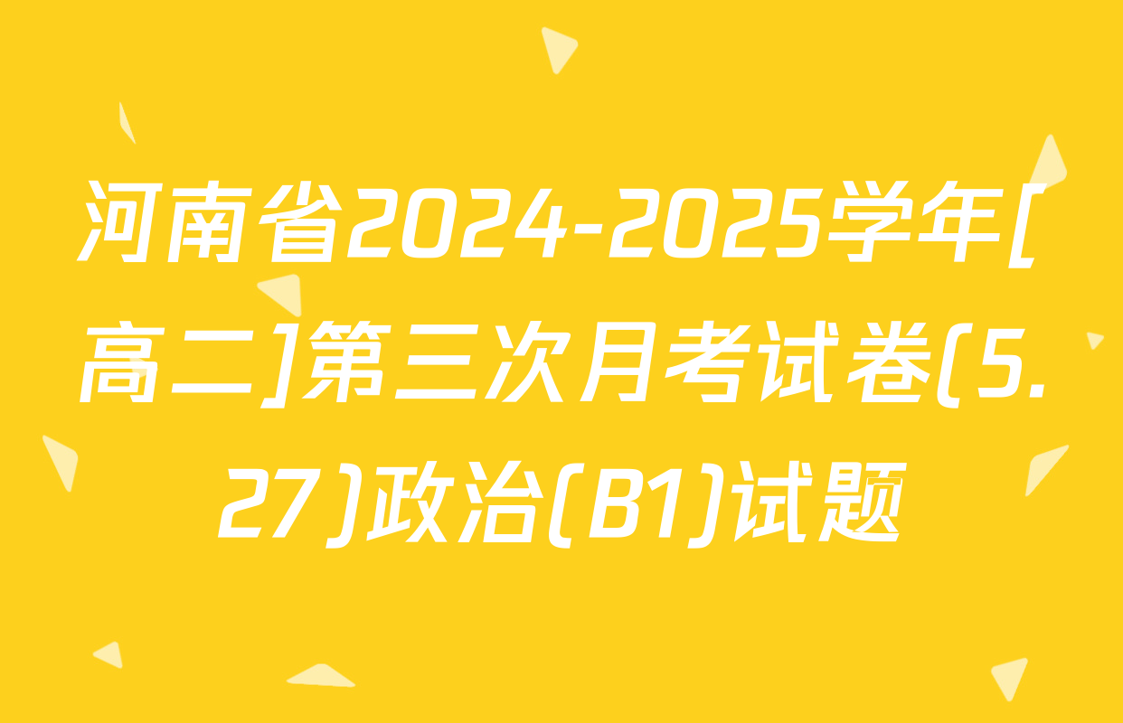 河南省2024-2025学年[高二]第三次月考试卷(5.27)政治(B1)试题