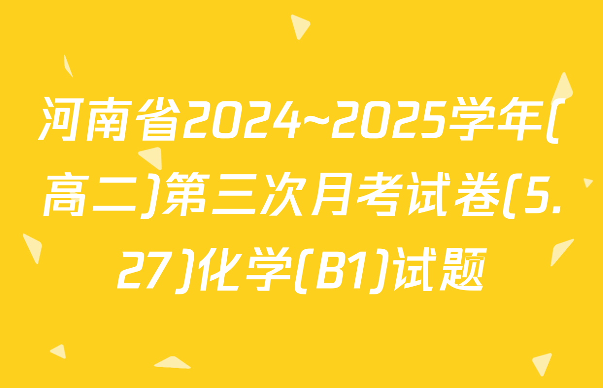 河南省2024~2025学年(高二)第三次月考试卷(5.27)化学(B1)试题
