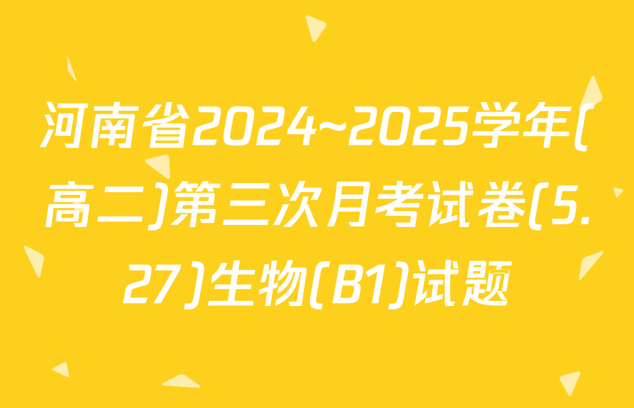 河南省2024~2025学年(高二)第三次月考试卷(5.27)生物(B1)试题