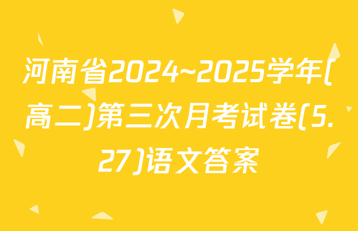 河南省2024~2025学年(高二)第三次月考试卷(5.27)语文答案