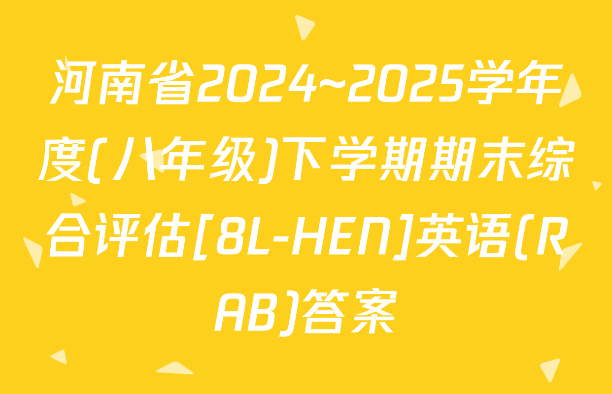 河南省2024~2025学年度(八年级)下学期期末综合评估[8L-HEN]英语(RAB)答案