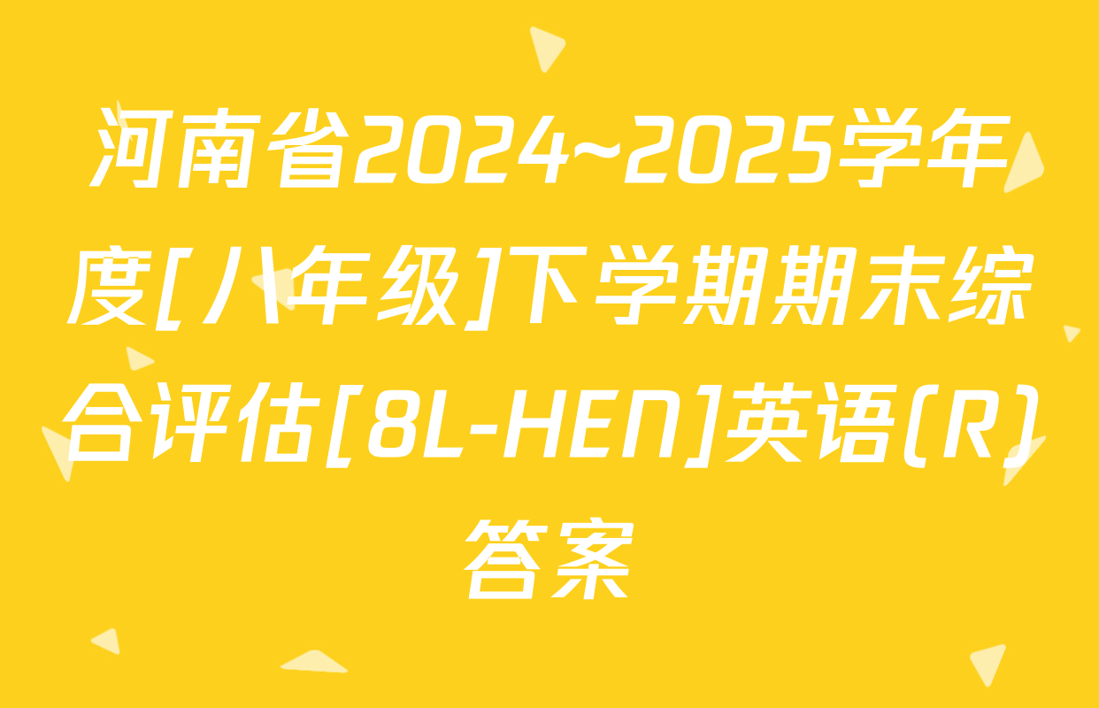 河南省2024~2025学年度[八年级]下学期期末综合评估[8L-HEN]英语(R)答案