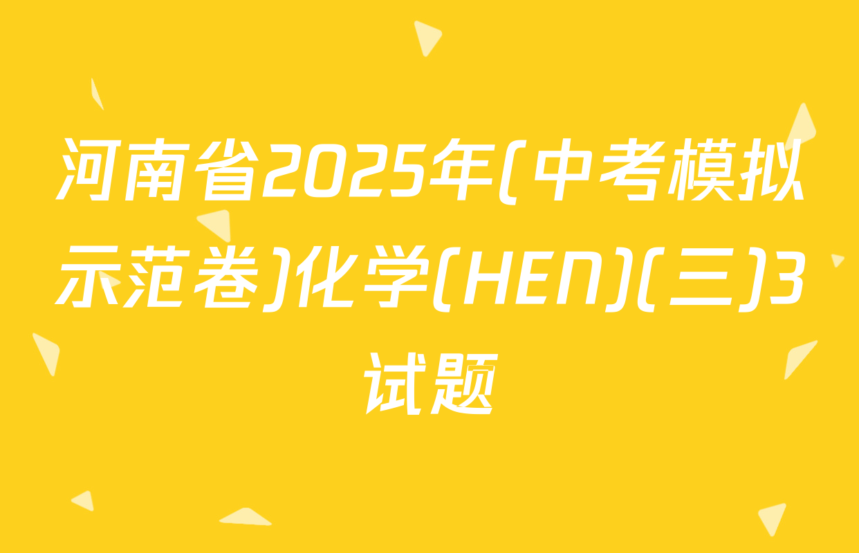 河南省2025年(中考模拟示范卷)化学(HEN)(三)3试题
