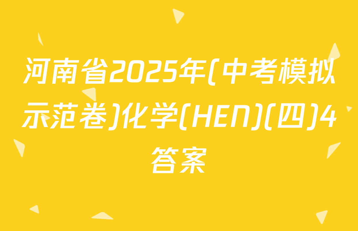 河南省2025年(中考模拟示范卷)化学(HEN)(四)4答案