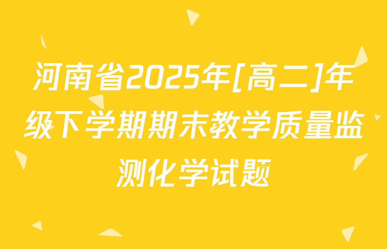 河南省2025年[高二]年级下学期期末教学质量监测化学试题
