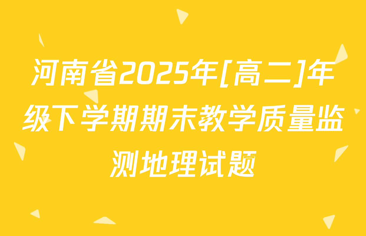 河南省2025年[高二]年级下学期期末教学质量监测地理试题