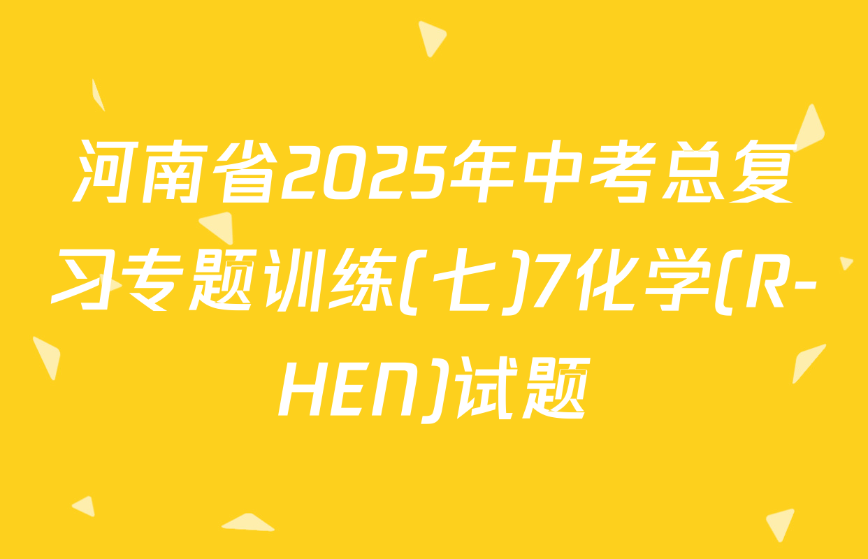 河南省2025年中考总复习专题训练(七)7化学(R-HEN)试题