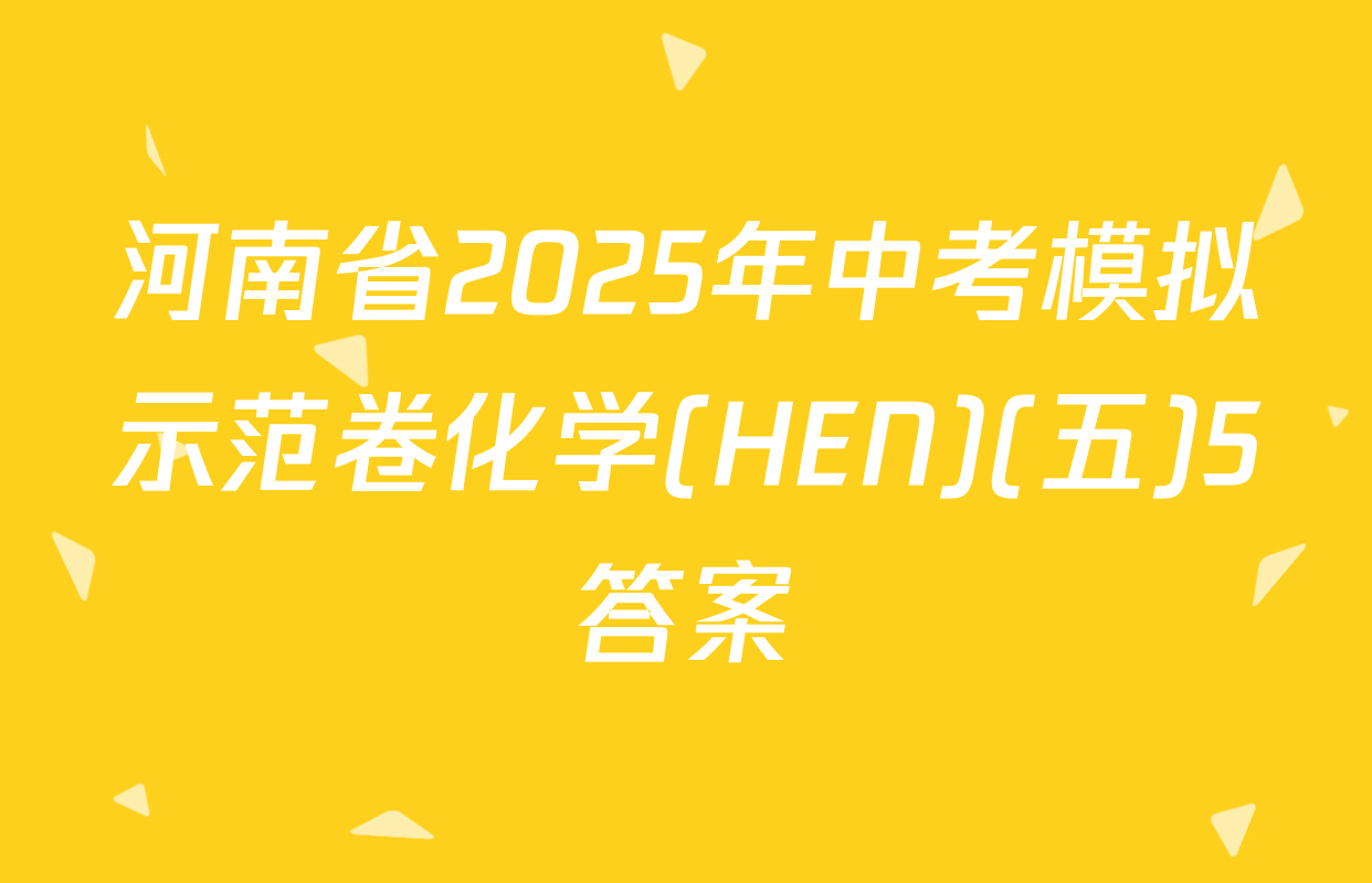 河南省2025年中考模拟示范卷化学(HEN)(五)5答案