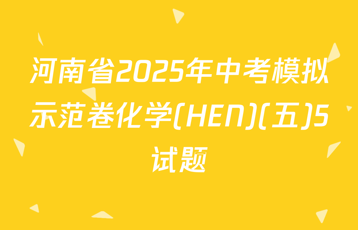 河南省2025年中考模拟示范卷化学(HEN)(五)5试题