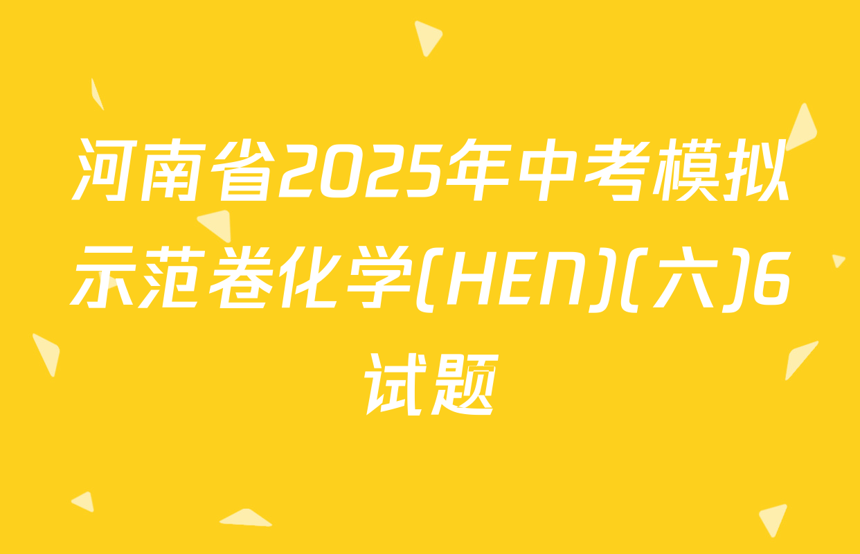 河南省2025年中考模拟示范卷化学(HEN)(六)6试题
