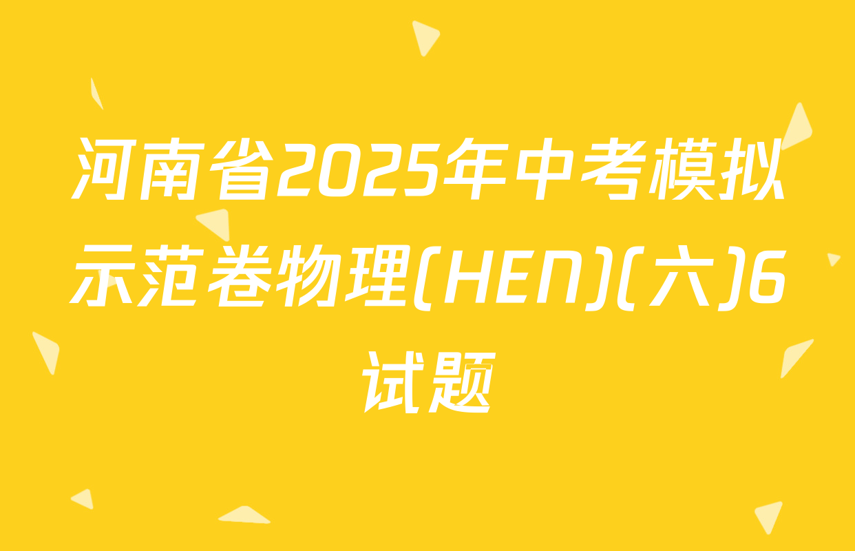 河南省2025年中考模拟示范卷物理(HEN)(六)6试题