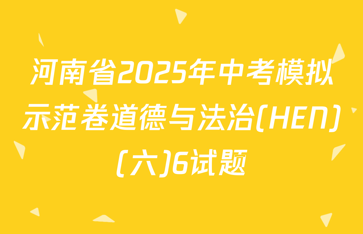 河南省2025年中考模拟示范卷道德与法治(HEN)(六)6试题