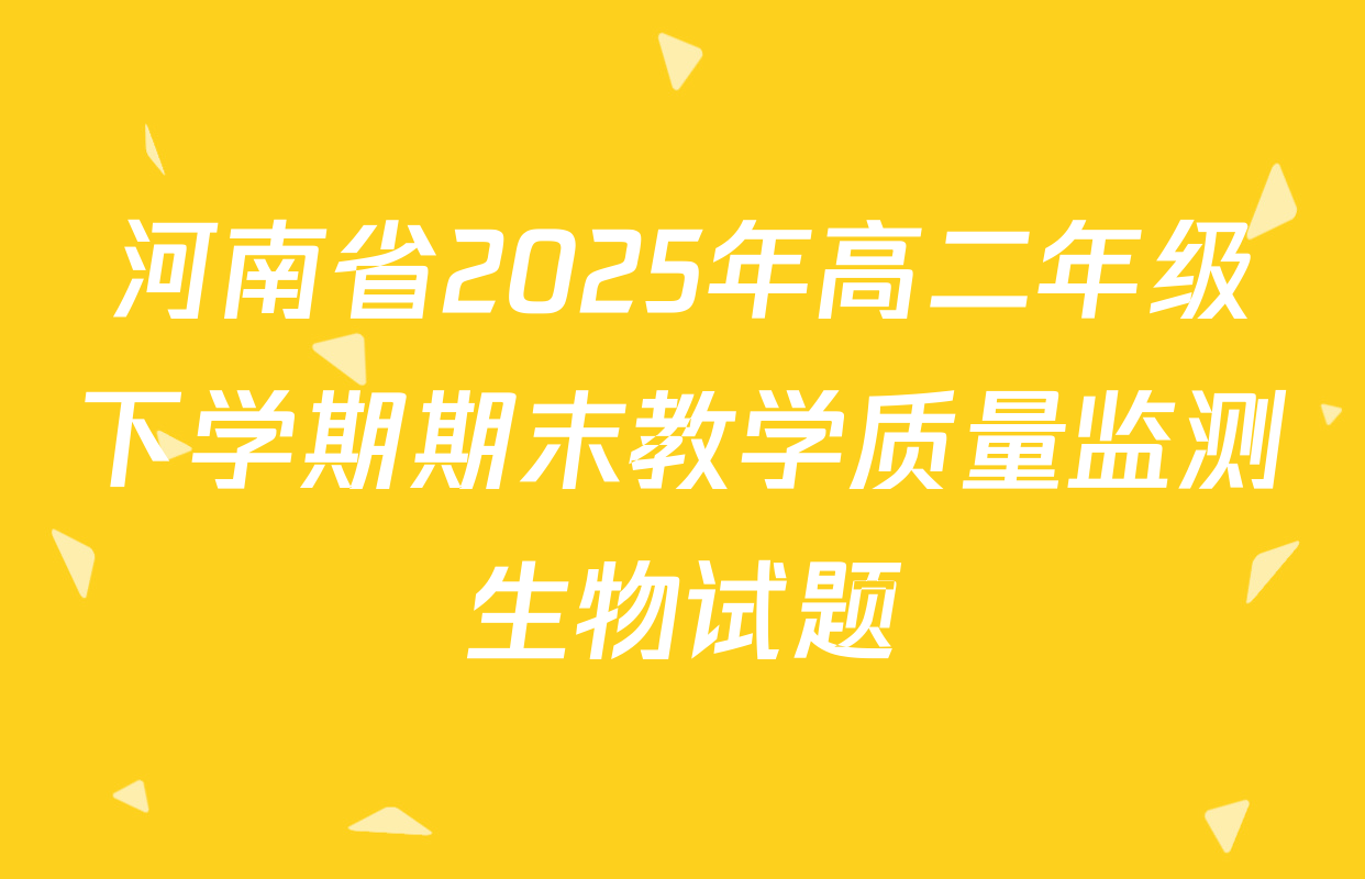 河南省2025年高二年级下学期期末教学质量监测生物试题