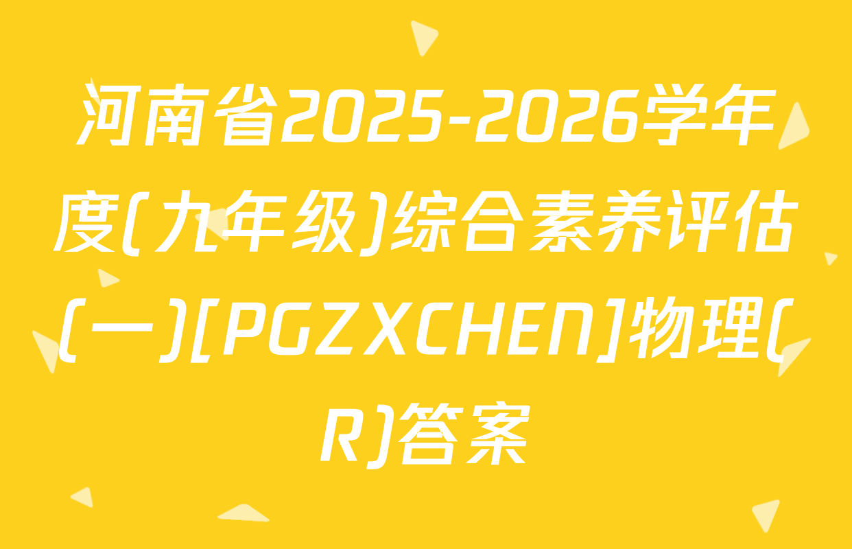 河南省2025-2026学年度(九年级)综合素养评估(一)[PGZXCHEN]物理(R)答案
