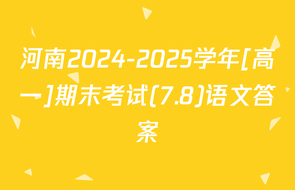 河南2024-2025学年[高一]期末考试(7.8)语文答案