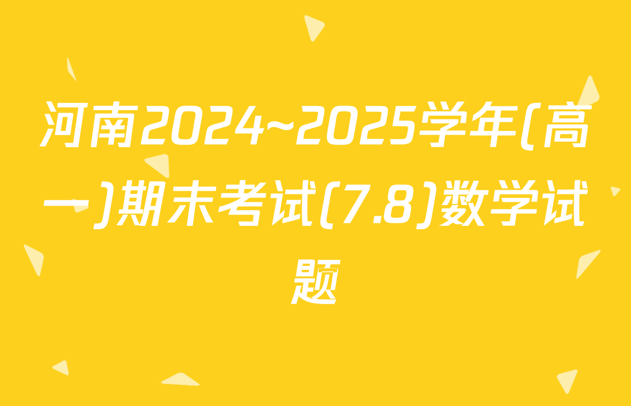 河南2024~2025学年(高一)期末考试(7.8)数学试题