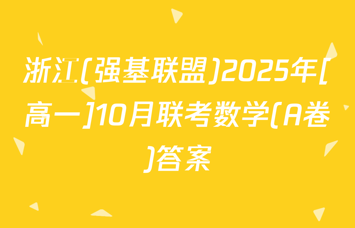 浙江(强基联盟)2025年[高一]10月联考数学(A卷)答案