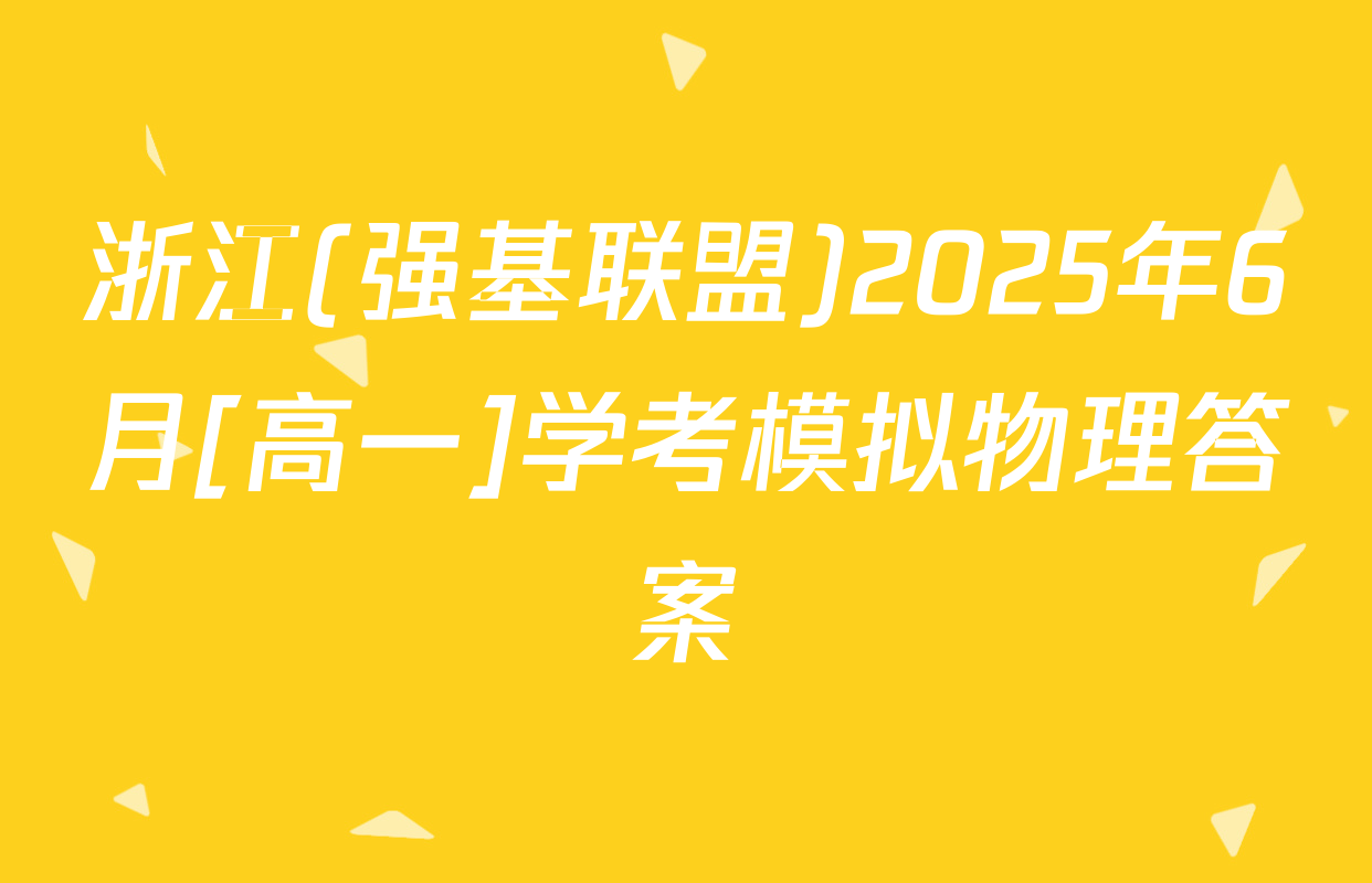 浙江(强基联盟)2025年6月[高一]学考模拟物理答案