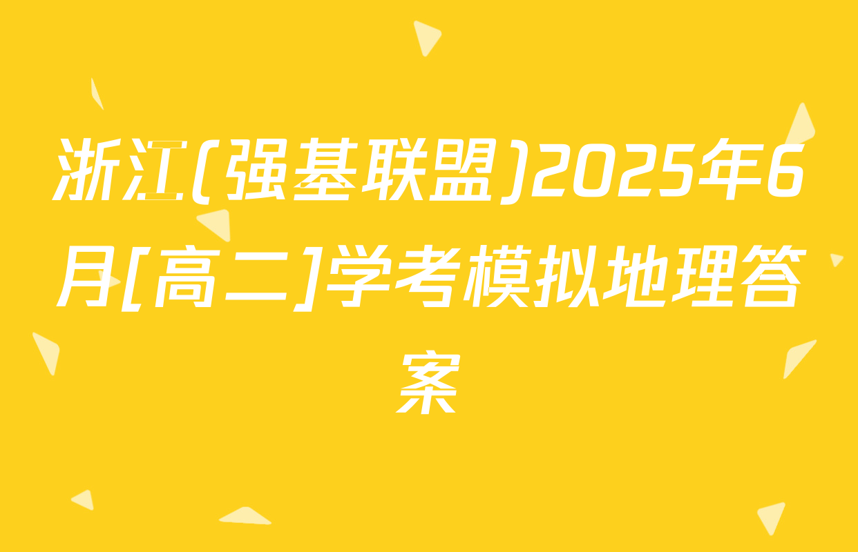 浙江(强基联盟)2025年6月[高二]学考模拟地理答案