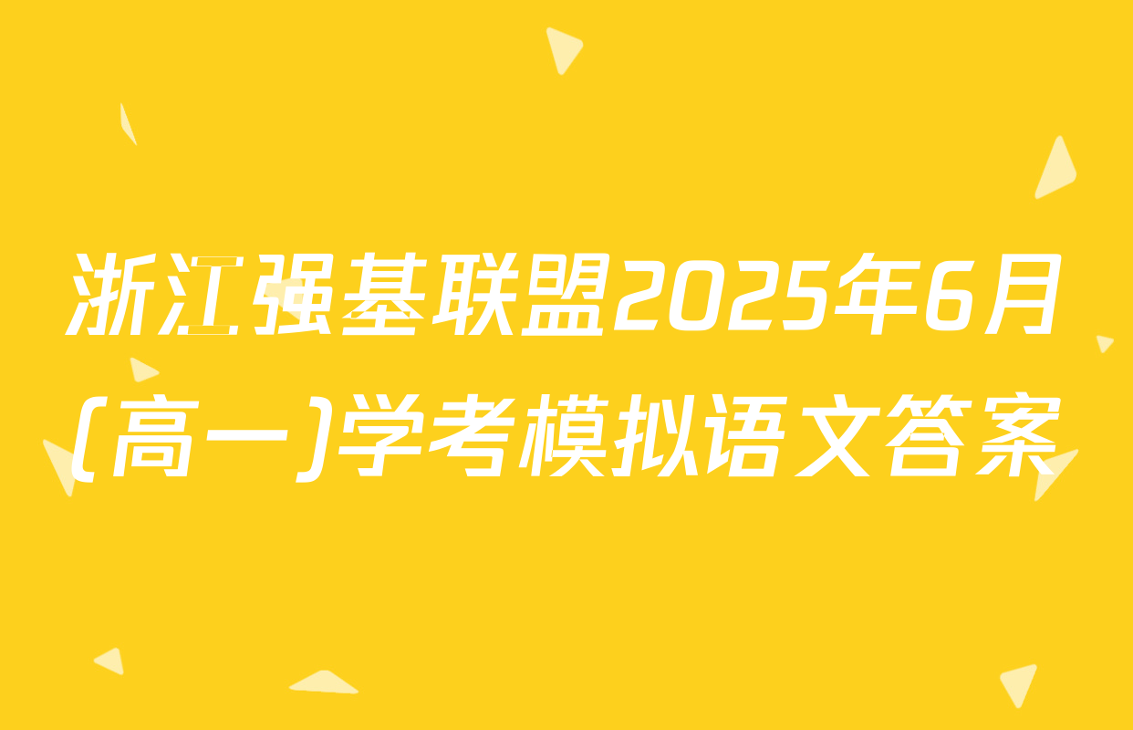 浙江强基联盟2025年6月(高一)学考模拟语文答案