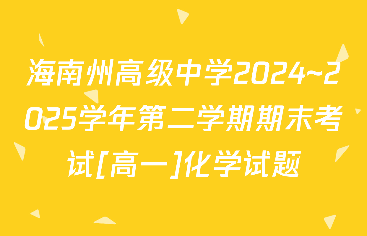 海南州高级中学2024~2025学年第二学期期末考试[高一]化学试题